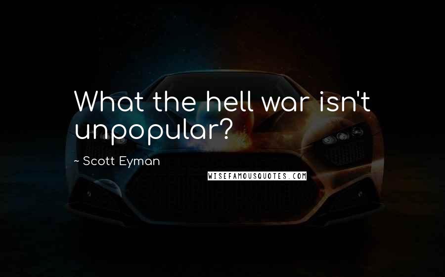 Scott Eyman Quotes: What the hell war isn't unpopular?