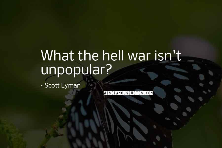 Scott Eyman Quotes: What the hell war isn't unpopular?