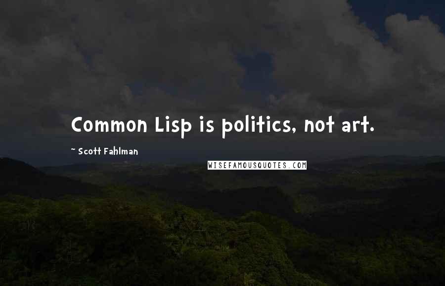 Scott Fahlman Quotes: Common Lisp is politics, not art.