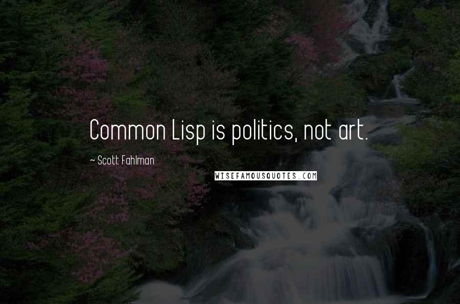 Scott Fahlman Quotes: Common Lisp is politics, not art.