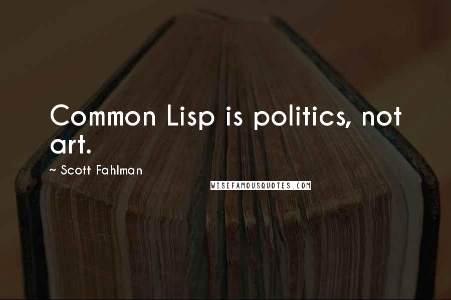 Scott Fahlman Quotes: Common Lisp is politics, not art.