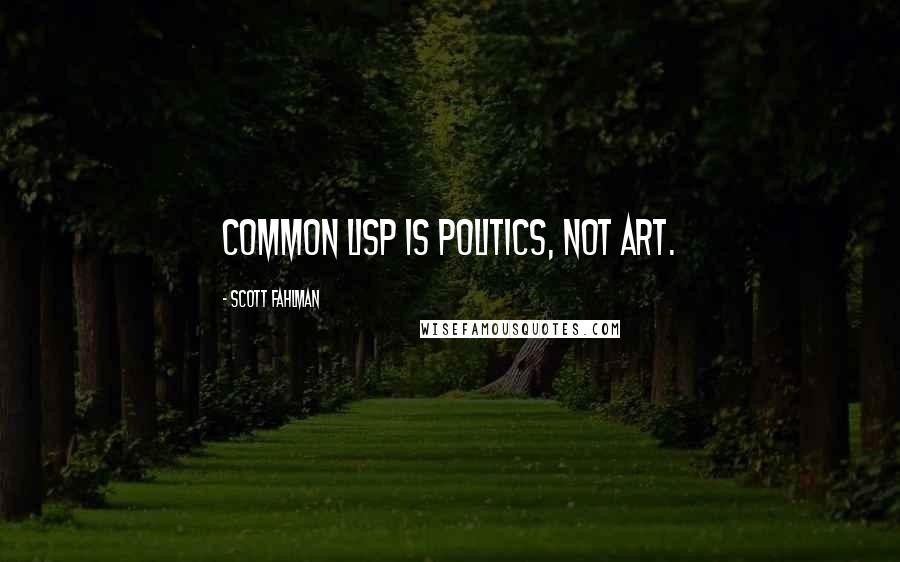 Scott Fahlman Quotes: Common Lisp is politics, not art.