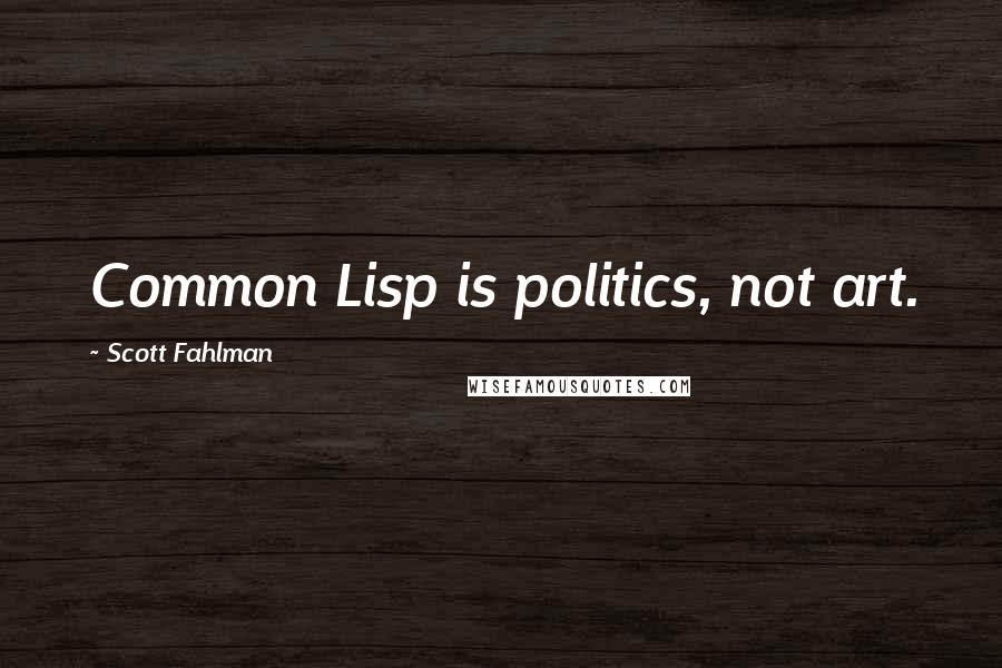 Scott Fahlman Quotes: Common Lisp is politics, not art.