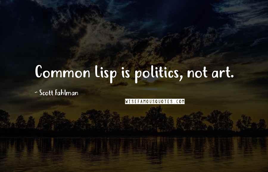 Scott Fahlman Quotes: Common Lisp is politics, not art.