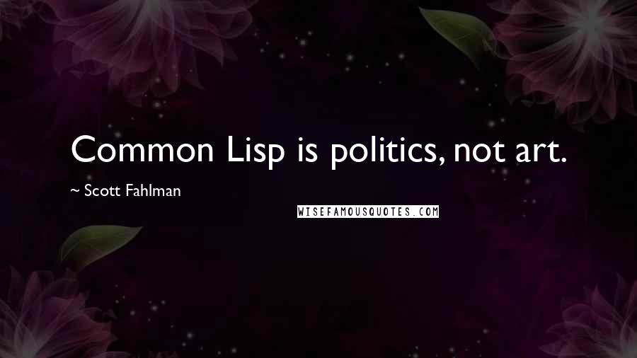 Scott Fahlman Quotes: Common Lisp is politics, not art.