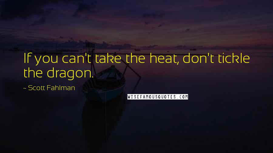 Scott Fahlman Quotes: If you can't take the heat, don't tickle the dragon.