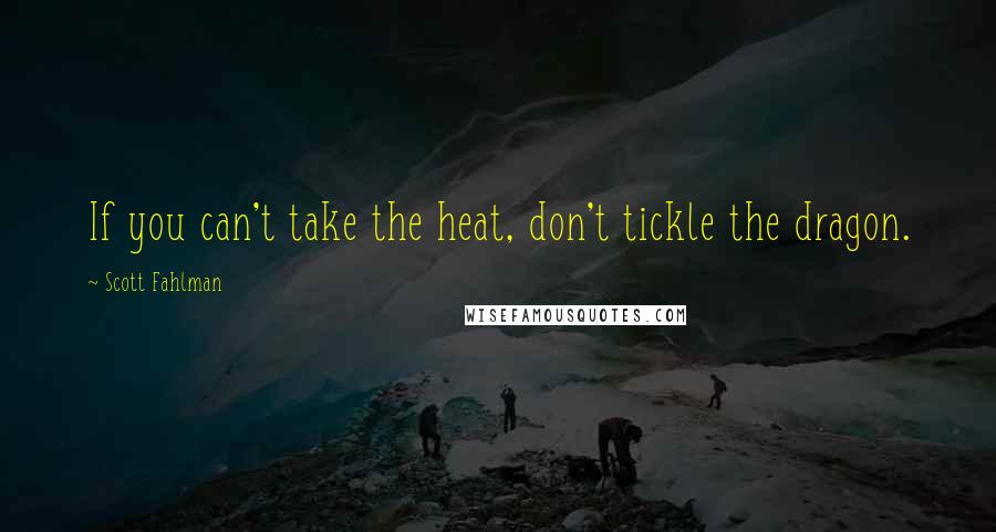 Scott Fahlman Quotes: If you can't take the heat, don't tickle the dragon.