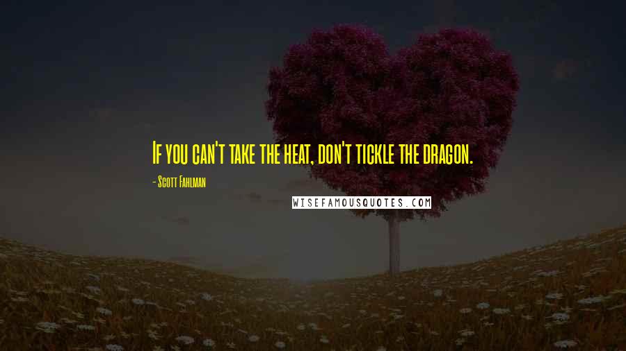 Scott Fahlman Quotes: If you can't take the heat, don't tickle the dragon.