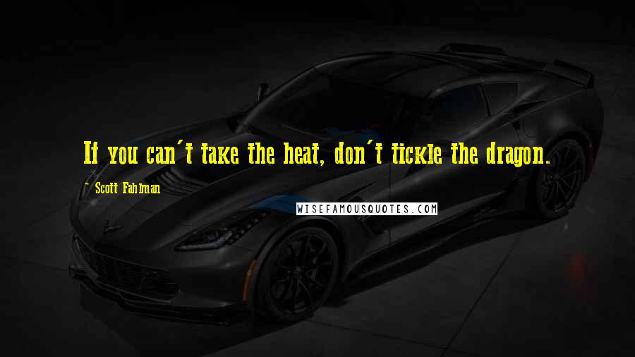 Scott Fahlman Quotes: If you can't take the heat, don't tickle the dragon.