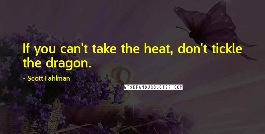 Scott Fahlman Quotes: If you can't take the heat, don't tickle the dragon.