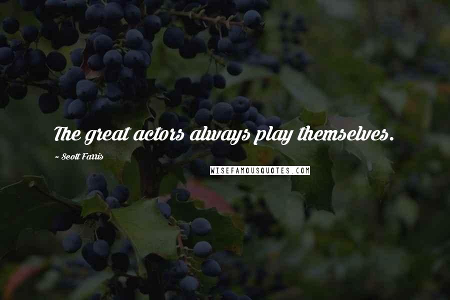 Scott Farris Quotes: The great actors always play themselves.