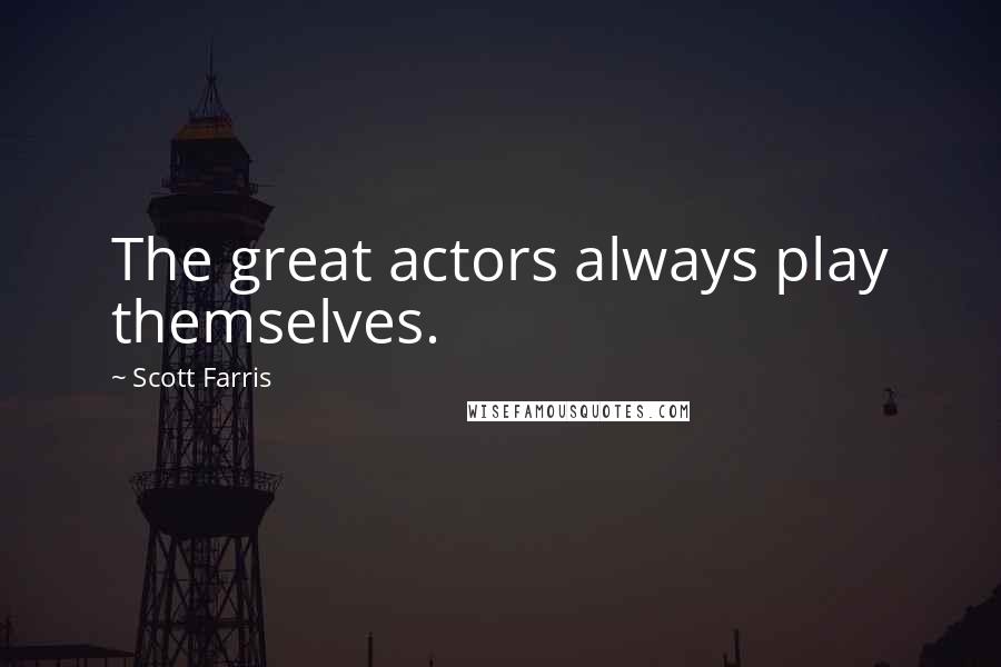 Scott Farris Quotes: The great actors always play themselves.