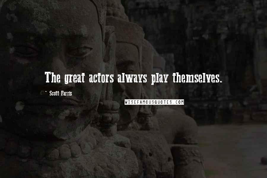 Scott Farris Quotes: The great actors always play themselves.