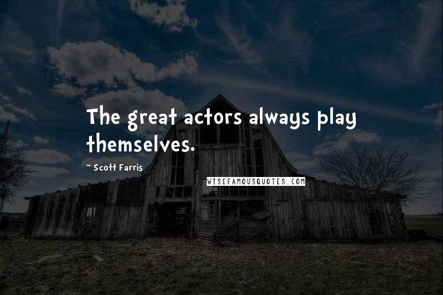 Scott Farris Quotes: The great actors always play themselves.