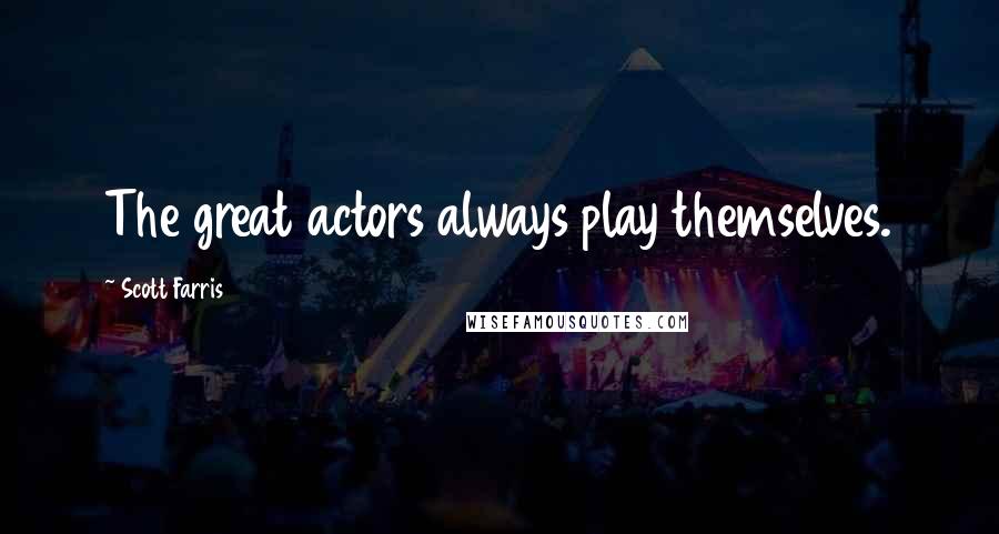 Scott Farris Quotes: The great actors always play themselves.