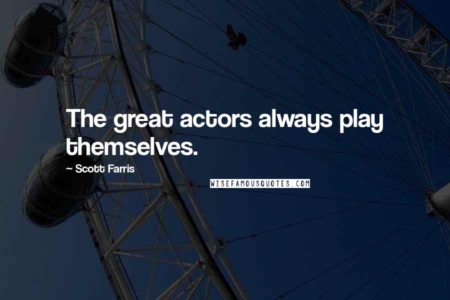 Scott Farris Quotes: The great actors always play themselves.