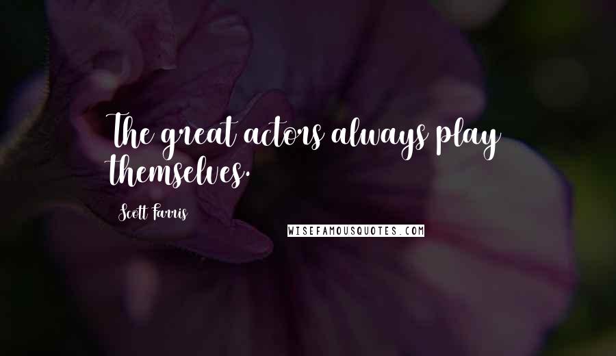 Scott Farris Quotes: The great actors always play themselves.