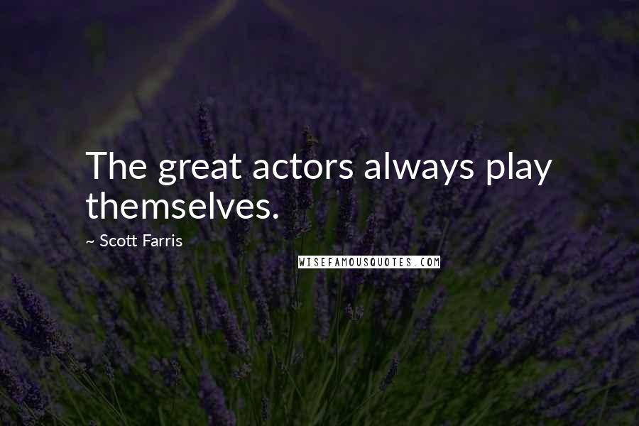 Scott Farris Quotes: The great actors always play themselves.