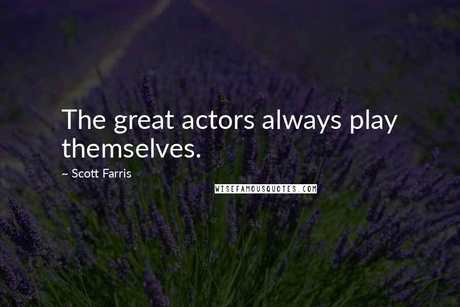 Scott Farris Quotes: The great actors always play themselves.