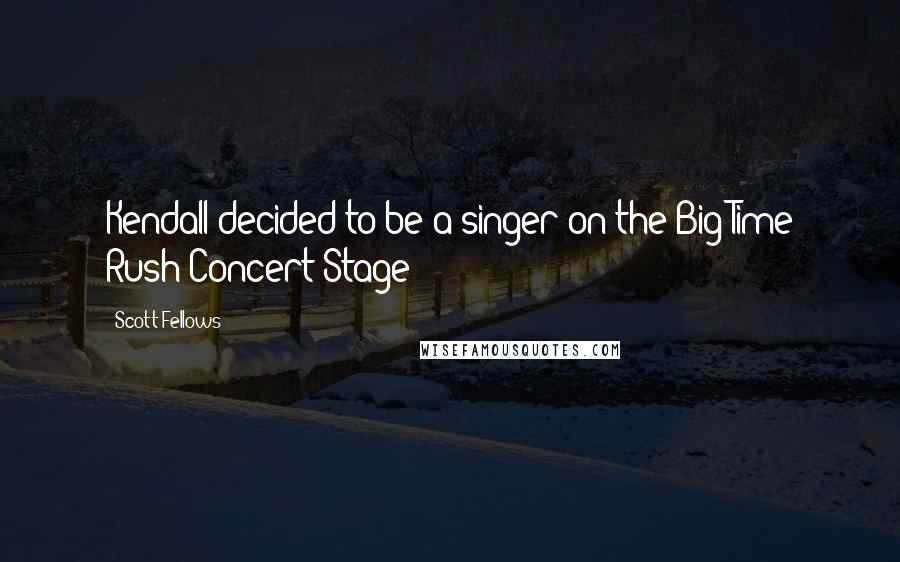 Scott Fellows Quotes: Kendall decided to be a singer on the Big Time Rush Concert Stage