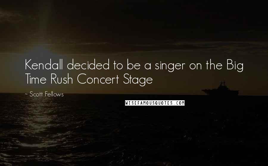 Scott Fellows Quotes: Kendall decided to be a singer on the Big Time Rush Concert Stage