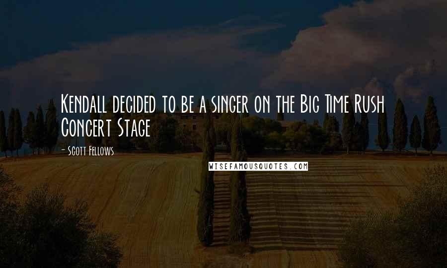 Scott Fellows Quotes: Kendall decided to be a singer on the Big Time Rush Concert Stage