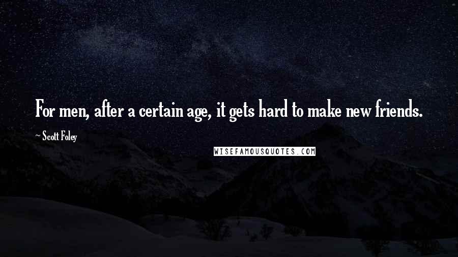 Scott Foley Quotes: For men, after a certain age, it gets hard to make new friends.