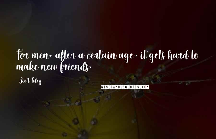 Scott Foley Quotes: For men, after a certain age, it gets hard to make new friends.