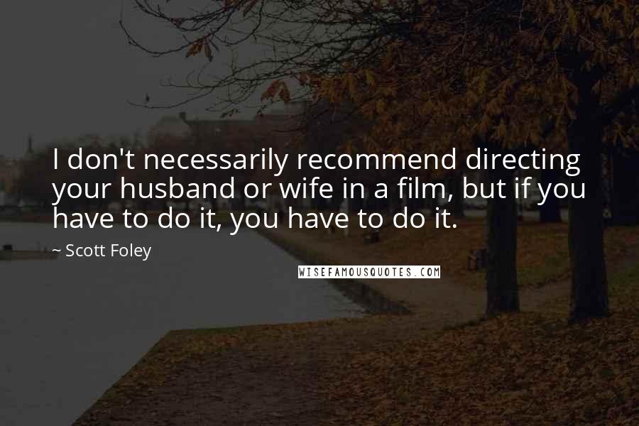 Scott Foley Quotes: I don't necessarily recommend directing your husband or wife in a film, but if you have to do it, you have to do it.