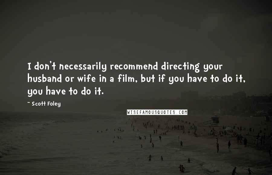 Scott Foley Quotes: I don't necessarily recommend directing your husband or wife in a film, but if you have to do it, you have to do it.