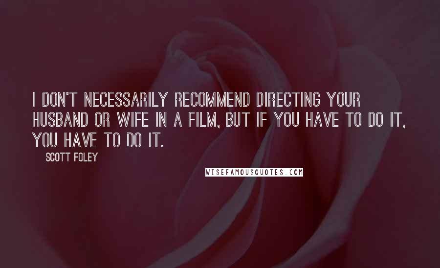 Scott Foley Quotes: I don't necessarily recommend directing your husband or wife in a film, but if you have to do it, you have to do it.