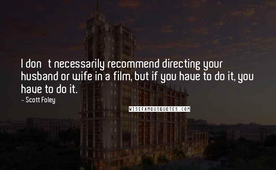 Scott Foley Quotes: I don't necessarily recommend directing your husband or wife in a film, but if you have to do it, you have to do it.