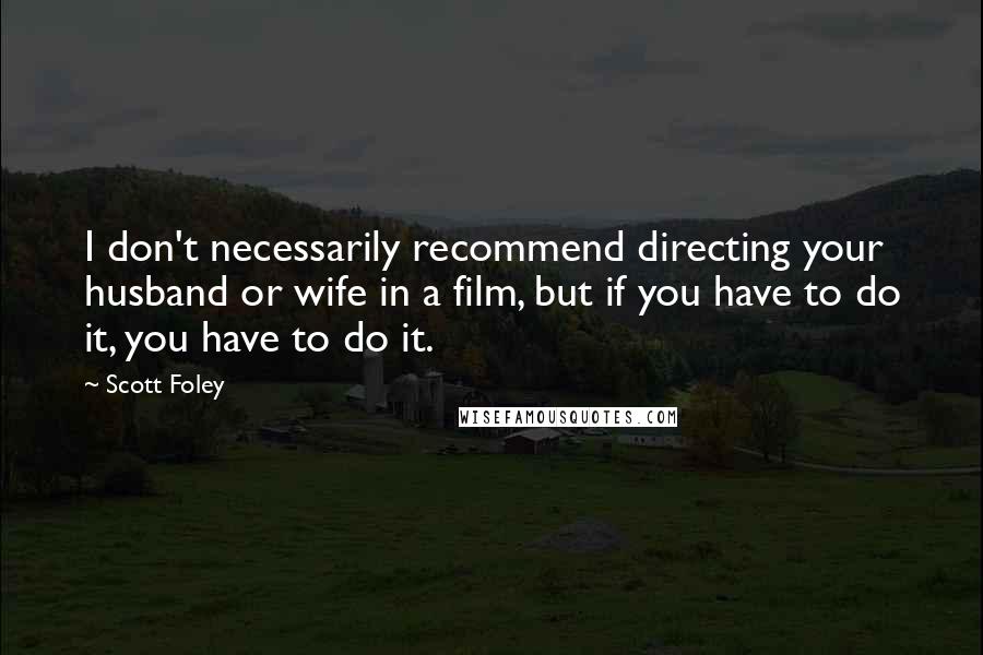 Scott Foley Quotes: I don't necessarily recommend directing your husband or wife in a film, but if you have to do it, you have to do it.