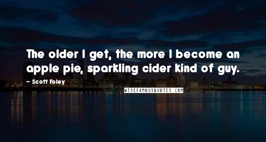 Scott Foley Quotes: The older I get, the more I become an apple pie, sparkling cider kind of guy.