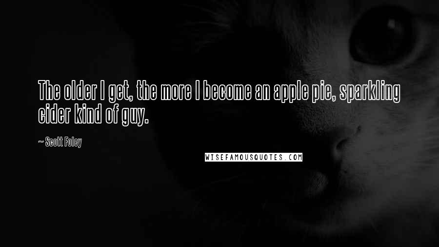 Scott Foley Quotes: The older I get, the more I become an apple pie, sparkling cider kind of guy.