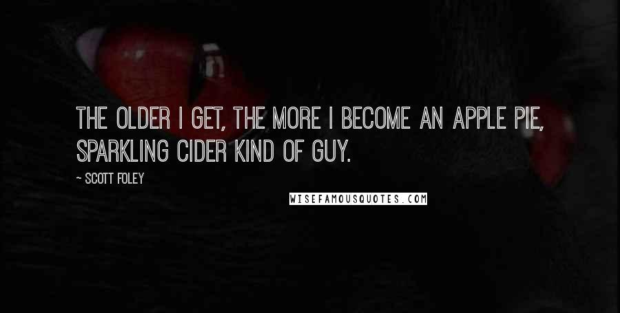 Scott Foley Quotes: The older I get, the more I become an apple pie, sparkling cider kind of guy.