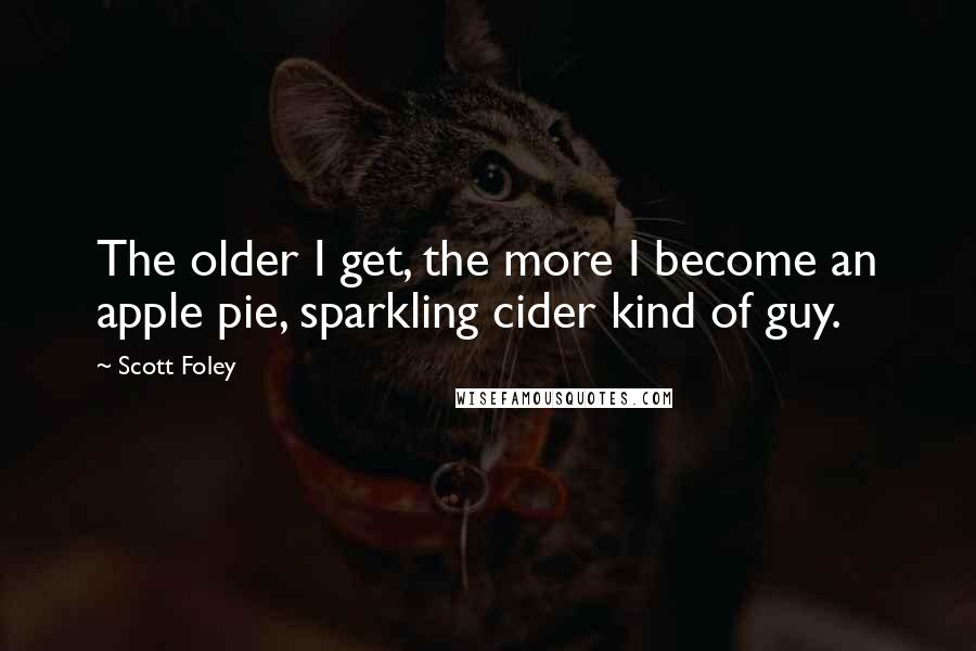 Scott Foley Quotes: The older I get, the more I become an apple pie, sparkling cider kind of guy.