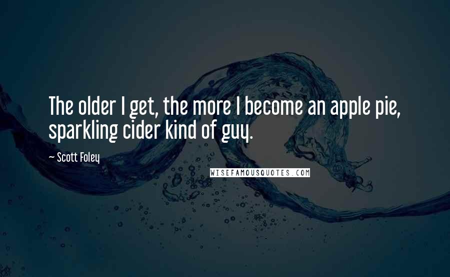 Scott Foley Quotes: The older I get, the more I become an apple pie, sparkling cider kind of guy.