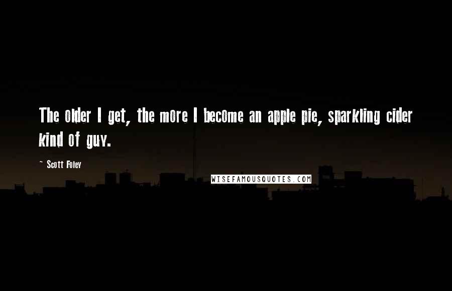 Scott Foley Quotes: The older I get, the more I become an apple pie, sparkling cider kind of guy.