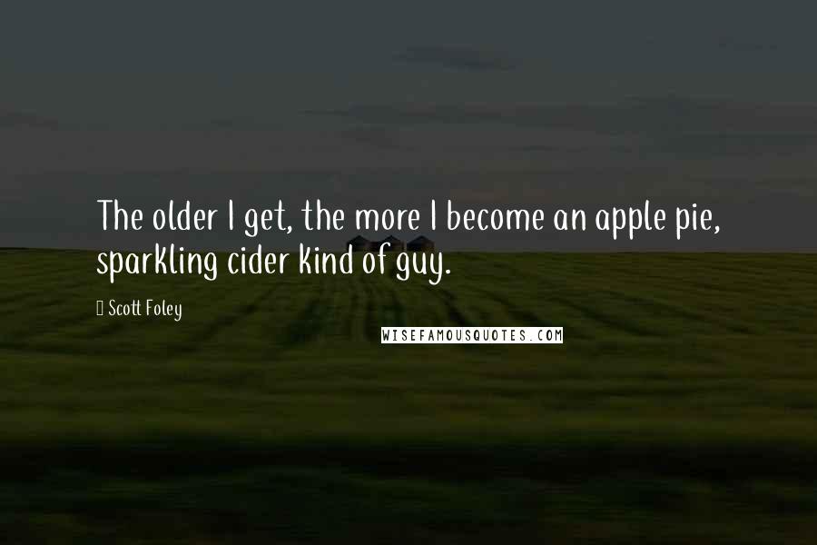 Scott Foley Quotes: The older I get, the more I become an apple pie, sparkling cider kind of guy.