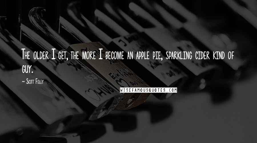 Scott Foley Quotes: The older I get, the more I become an apple pie, sparkling cider kind of guy.