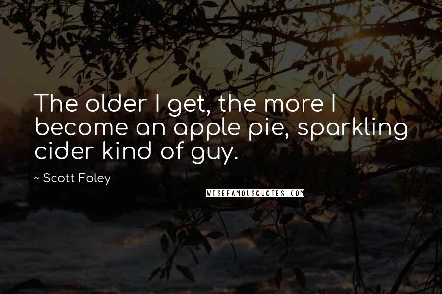 Scott Foley Quotes: The older I get, the more I become an apple pie, sparkling cider kind of guy.