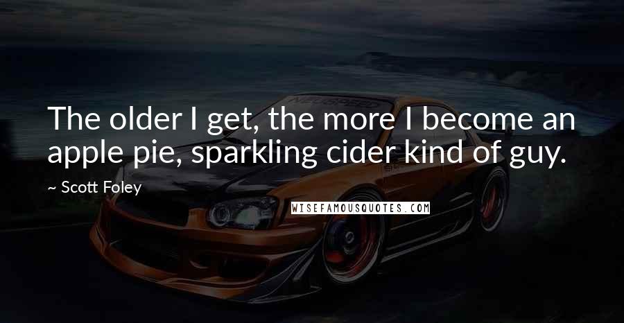 Scott Foley Quotes: The older I get, the more I become an apple pie, sparkling cider kind of guy.