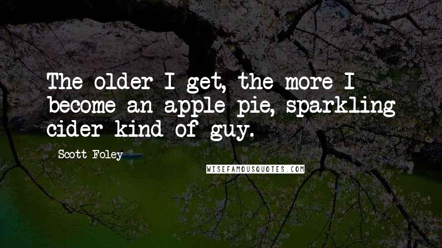 Scott Foley Quotes: The older I get, the more I become an apple pie, sparkling cider kind of guy.