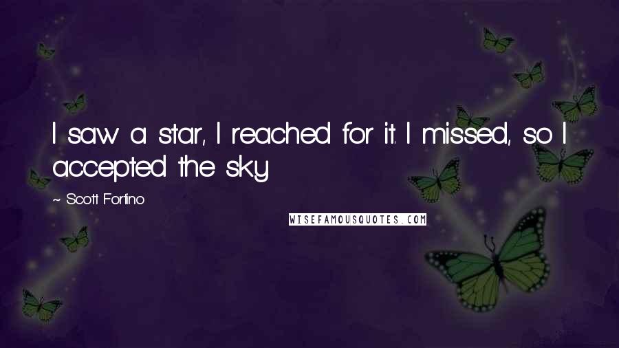 Scott Fortino Quotes: I saw a star, I reached for it. I missed, so I accepted the sky