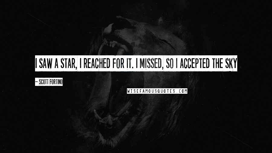 Scott Fortino Quotes: I saw a star, I reached for it. I missed, so I accepted the sky