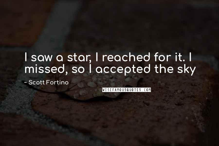 Scott Fortino Quotes: I saw a star, I reached for it. I missed, so I accepted the sky