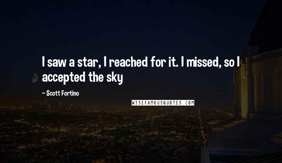 Scott Fortino Quotes: I saw a star, I reached for it. I missed, so I accepted the sky