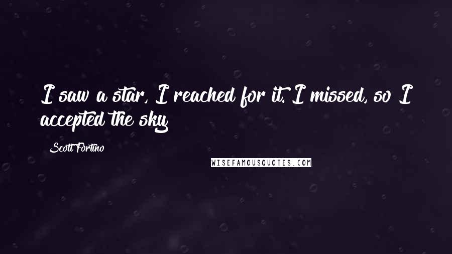 Scott Fortino Quotes: I saw a star, I reached for it. I missed, so I accepted the sky