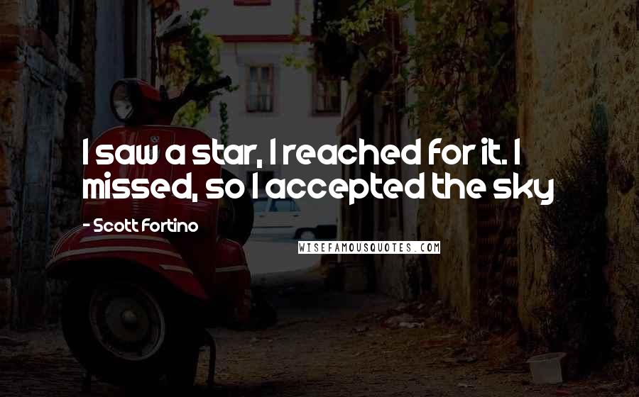 Scott Fortino Quotes: I saw a star, I reached for it. I missed, so I accepted the sky